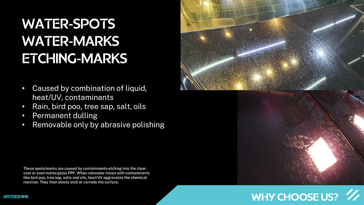 waterspot, marks and etching resistant. A graphene coating only trait. Caused by combination of liquid,
heat/UV, contaminants Rain, bird poo, tree sap, salt, oils Permanent dulling Removable only by abrasive polishing.