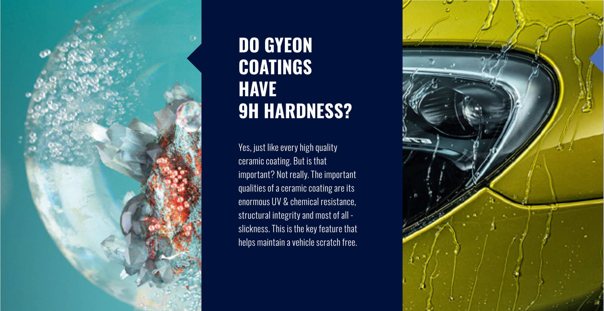 Do gyeon coatings have 9H hardness? Yes, just like every high-quality ceramic coatings. The important qualities of a ceramic coating are its enormous UV and chemical resistance, structural integrity and most of all, slickness and dirt rejection.